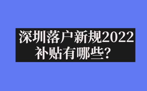 深圳落户新规2022补贴有哪些？