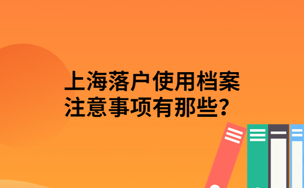 上海落户使用档案注意事项有那些？