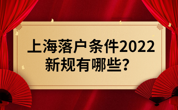上海落户条件2022新规有哪些？