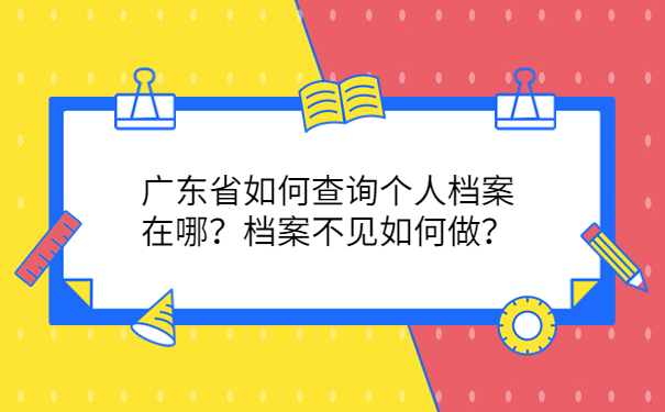 广东省如何查询个人档案在哪？档案不见如何做？